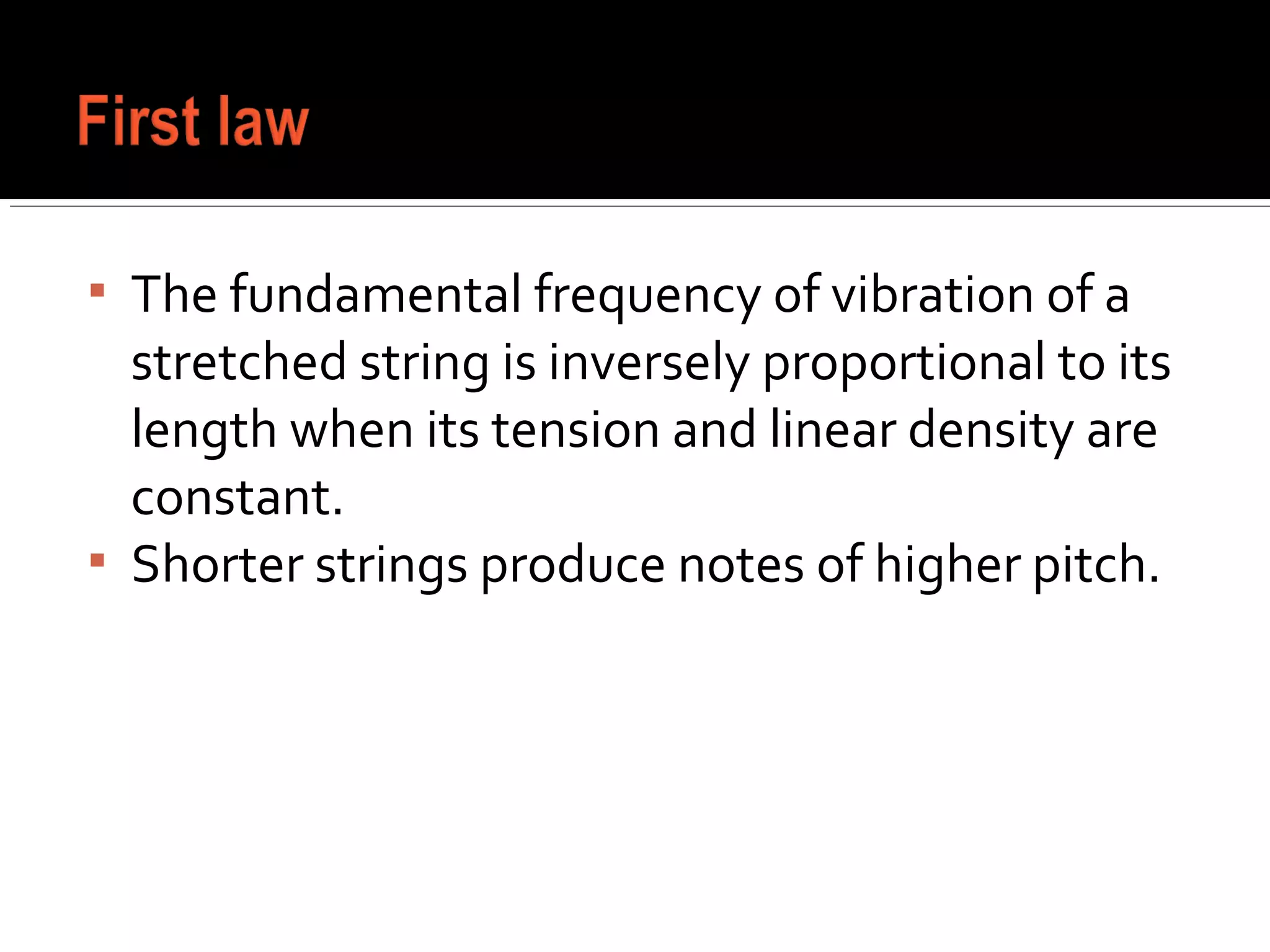  The fundamental frequency of vibration of a
stretched string is inversely proportional to its
length when its tension and linear density are
constant.
 Shorter strings produce notes of higher pitch.
 