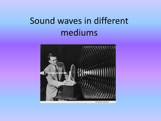 Sound waves in different
mediums
 