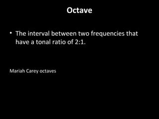 Octave
• The interval between two frequencies that
have a tonal ratio of 2:1.
Mariah Carey octaves
 