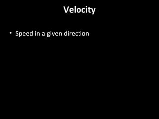 Velocity
• Speed in a given direction
 