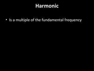 Harmonic
• Is a multiple of the fundamental frequency
 
