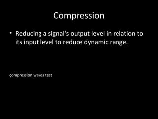 Compression
• Reducing a signal's output level in relation to
its input level to reduce dynamic range.
çompression waves test
 