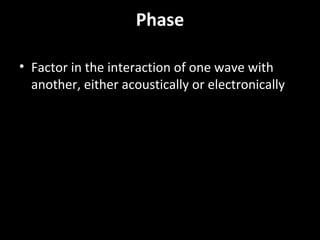 Phase
• Factor in the interaction of one wave with
another, either acoustically or electronically
 