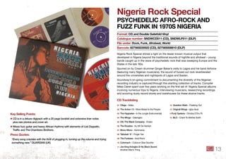 nigeria Rock Special
PSyChedeliC AfRo-RoCk And
fuzz funk in 1970S niGeRiA
Nigeria Rock Special shines a light on the lesser known musical output that
developed in Nigeria beyond the traditional sounds of highlife and afrobeat – young
bands caught up in the wave of psychedelic rock that was sweeping Europe and the
States in the late ‘60s.
Spurred on by Cream drummer Ginger Baker’s visits to Lagos and his band Airforce
(featuring many Nigerian musicians), the sound of fuzzed out rock reverberated
around the universities and nightspots of Lagos and Ibadan.
Soundway’s on-going commitment to documenting the diversity of the Nigerian
recording industry is captured through this startling collection of tracks. Compiler
Miles Cleret spent over ﬁve years working on the ﬁrst set of Nigeria Special albums
involving numerous trips to Nigeria interviewing musicians, researching recordings
and scouring dusty record stores and warehouses for these elusive tracks.
format: Cd and double Gatefold Vinyl
Catalogue number: SndWCd011 (Cd), SndWlP011 (dlP)
file under: Rock, funk, Afrobeat, World
barcode: 827565035922 (Cd), 827565008810 (dlP)
key Selling Points:
✱ CD is in a deluxe digipack with a 20 page booklet and extensive liner notes
plus rare photos and cover art .
✱ Mixes fuzz guitar and heavy African rhythms with elements of Led Zeppelin,
Trafﬁc and The Chambers Brothers .
Press Quotes:
“Every song crackles with the thrill of plugging in, turning up the volume and trying
something new.” GUARDIAN (UK)
01 Ofege - Adieu
02 The Action 13 - More Bread to the People
03 The Hygrades - In the Jungle (Instrumental)
04 The Wings - Odenigbo
05 Ofo The Black Company - Eniaro
06 The Elcados - Ku Mi Da Hankan
07 Mono Mono - Kenimania
08 Tabukah ‘X’ - Finger Toe
09 The Funkees - Acid Rock
10 Colomach - Cotocun Gba Gounke
11 Joe King Kologbo & His Black Sound
Another Man’s Thing
12 Question Mark - Freaking Out
13 Original Wings - Igba Alusi
14Tunji Oyelana - Omoba D’Eru Ri
15 BLO - Chant To Mother Earth
Cd tracklisting
13
 