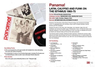 Panama!
lAtin, CAlyPSo And funk on
the iSthmuS 1965-75
Panama! is the ﬁrst title in Soundway’s Panama trilogy and introduces the fertile
music of a geographically and culturally unique nation situated between Central
America and the Caribbean.
Panama! focuses on the heavy latin descargas, raw calypsos, deep funk and
Caribbean soul during the golden age of Panamanian music. All featured tracks were
originally released in very small quantities but have now been re-released and sound
as vibrant and relevant today as the era they were produced.
The Panama series compiler, Roberto Ernesto Gyemant, trawled the country’s radio
stations and dusty record shops and found a mesmerising mix of musical styles that
were inﬂuenced by North American soul, latin from Cali and Baranquilla and calypsos
from the Caribbean.
format: Cd and double Gatefold Vinyl
Catalogue number: SndWCd007 (Cd), SndWlP007 (dlP)
file under: latin, Cumbia, Calypso, Soul
barcode: 827565012220 (Cd), 827565007318 (dlP)
key Selling Points:
✱ CD is accompanied by a 24 page booklet with detailed liner notes delineating
the music and culture of Panama .
✱ An introduction to some of ‘Los Combos Nacionales’ including The Exciters and
Los Mozambiques written by latin music aﬁcionado Roberto Gyemant
Press Quotes:
“One of the years most exhilarating listens so far.” Telegraph (UK)
01 Los Exagerados
Panama Esta Bueno y…Ma
02 The Exciters
Exciters Theme
03 Bush y sus Magniﬁcos
Nana Nina
04 Victor Boa y su Musica
Soy Solo Para Ti
05 Freddy y sus Afro Latinos
Maltrato
06 Papi Brandao y sus Ejectivos
Viva Panama
07 Los Silvertones
Old Buzzard
08 Los Fabulosos Festivals
El Mensaje
09 The Exciters
New Bag
10 Bolita y su Tentacion Latina
Descgarga Tentacion
11 Los Caballeros de Colon
Con Los Caballeros
12 Los Dinamicos Exciters Feat . Ralph Weeks
Let Me Do My Thing
13 Los Mozambiques
Viva Tirado
14 Maximo Rodriguex y sus Estrellas
Panameñas - Mambologia
15 Lord Cobra and Pana - Afro Sounds
Rocombey
Cd tracklisting
16
 
