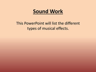 Sound Work
This PowerPoint will list the different
types of musical effects.
 