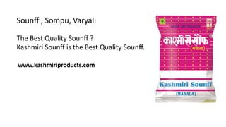 Sounff , Sompu, Varyali
The Best Quality Sounff ?
Kashmiri Sounff is the Best Quality Sounff.
www.kashmiriproducts.com
 