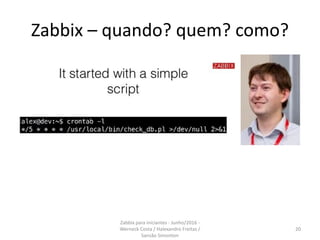 Zabbix – quando? quem? como?
20
Zabbix para iniciantes - Junho/2016 -
Werneck Costa / Halexandro Freitas /
Sansão Simonton
 