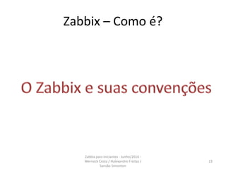 Zabbix – Como é?
23
Zabbix para iniciantes - Junho/2016 -
Werneck Costa / Halexandro Freitas /
Sansão Simonton
 