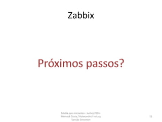 Zabbix
51
Zabbix para iniciantes - Junho/2016 -
Werneck Costa / Halexandro Freitas /
Sansão Simonton
 
