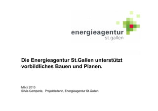 Die Energieagentur St.Gallen unterstützt
vorbildliches Bauen und Planen.


März 2013
Silvia Gemperle, Projektleiterin, Energieagentur St.Gallen
 