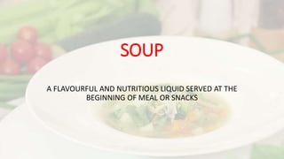 SOUP
A FLAVOURFUL AND NUTRITIOUS LIQUID SERVED AT THE
BEGINNING OF MEAL OR SNACKS
 