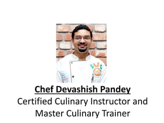 Chef Devashish Pandey
Certified Culinary Instructor and
Master Culinary Trainer
 