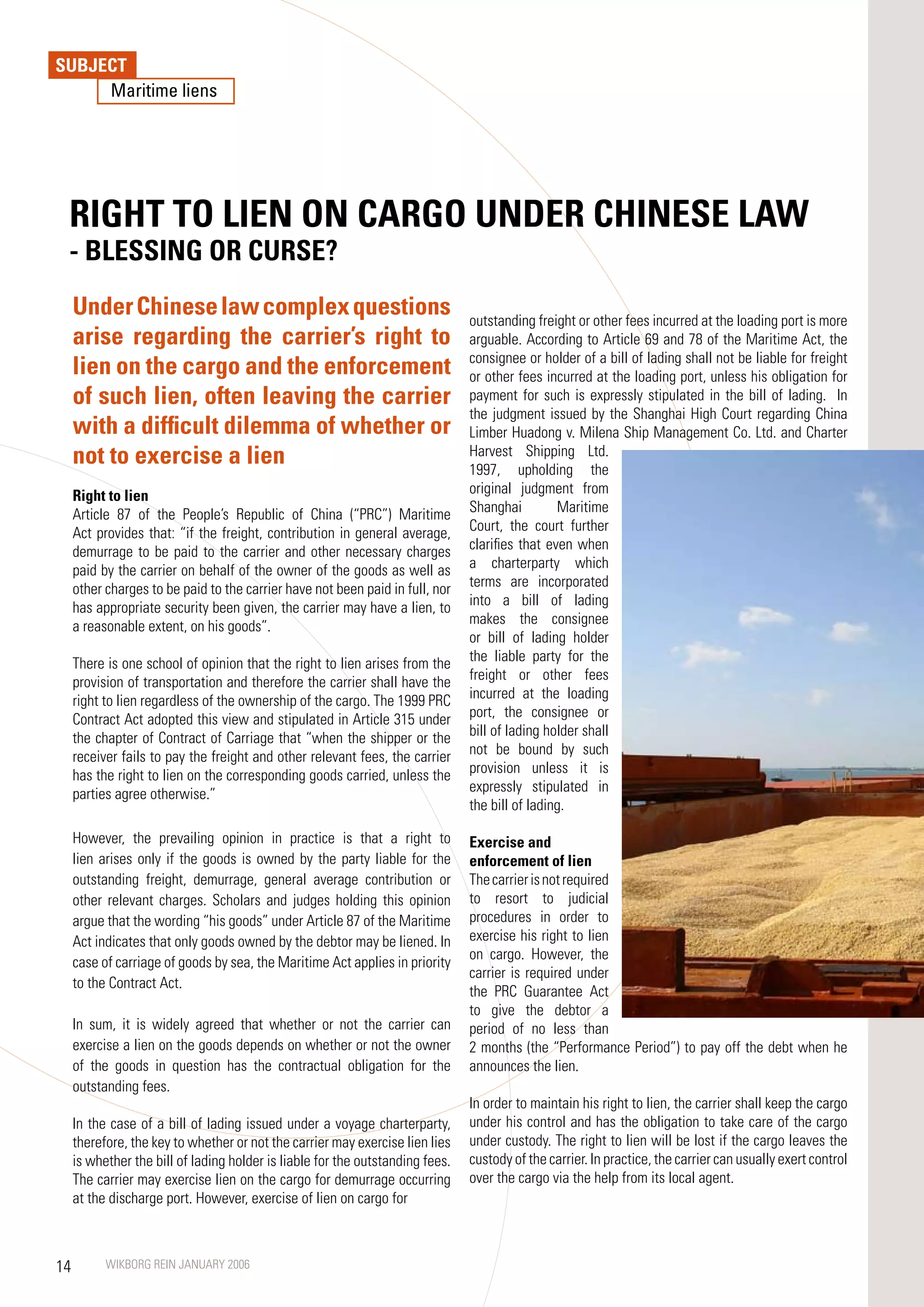 SUBJECT
     Maritime liens




 RIGHT TO LIEN ON CARGO UNDER CHINESE LAW
 - BLESSING OR CURSE?
     Under Chinese law complex questions                                        outstanding freight or other fees incurred at the loading port is more
     arise regarding the carrier’s right to                                     arguable. According to Article 69 and 8 of the Maritime Act, the
                                                                                consignee or holder of a bill of lading shall not be liable for freight
     lien on the cargo and the enforcement                                      or other fees incurred at the loading port, unless his obligation for
     of such lien, often leaving the carrier                                    payment for such is expressly stipulated in the bill of lading. In
                                                                                the judgment issued by the Shanghai High Court regarding China
     with a difficult dilemma of whether or                                     Limber Huadong v. Milena Ship Management Co. Ltd. and Charter
     not to exercise a lien                                                     Harvest Shipping Ltd.
                                                                                199, upholding the
     Right to lien                                                              original judgment from
     Article 8 of the People’s Republic of China (“PRC”) Maritime              Shanghai         Maritime
     Act provides that: “if the freight, contribution in general average,       Court, the court further
     demurrage to be paid to the carrier and other necessary charges            clarifies that even when
     paid by the carrier on behalf of the owner of the goods as well as         a charterparty which
     other charges to be paid to the carrier have not been paid in full, nor    terms are incorporated
     has appropriate security been given, the carrier may have a lien, to       into a bill of lading
     a reasonable extent, on his goods”.                                        makes the consignee
                                                                                or bill of lading holder
     There is one school of opinion that the right to lien arises from the      the liable party for the
     provision of transportation and therefore the carrier shall have the       freight or other fees
     right to lien regardless of the ownership of the cargo. The 1999 PRC       incurred at the loading
     Contract Act adopted this view and stipulated in Article 315 under         port, the consignee or
     the chapter of Contract of Carriage that “when the shipper or the          bill of lading holder shall
     receiver fails to pay the freight and other relevant fees, the carrier     not be bound by such
     has the right to lien on the corresponding goods carried, unless the       provision unless it is
     parties agree otherwise.”                                                  expressly stipulated in
                                                                                the bill of lading.

     However, the prevailing opinion in practice is that a right to             Exercise and
     lien arises only if the goods is owned by the party liable for the         enforcement of lien
     outstanding freight, demurrage, general average contribution or            The carrier is not required
     other relevant charges. Scholars and judges holding this opinion           to resort to judicial
     argue that the wording “his goods” under Article 8 of the Maritime        procedures in order to
     Act indicates that only goods owned by the debtor may be liened. In        exercise his right to lien
                                                                                on cargo. However, the
     case of carriage of goods by sea, the Maritime Act applies in priority
                                                                                carrier is required under
     to the Contract Act.
                                                                                the PRC Guarantee Act
                                                                                to give the debtor a
     In sum, it is widely agreed that whether or not the carrier can            period of no less than
     exercise a lien on the goods depends on whether or not the owner           2 months (the “Performance Period”) to pay off the debt when he
     of the goods in question has the contractual obligation for the            announces the lien.
     outstanding fees.
                                                                                In order to maintain his right to lien, the carrier shall keep the cargo
     In the case of a bill of lading issued under a voyage charterparty,        under his control and has the obligation to take care of the cargo
     therefore, the key to whether or not the carrier may exercise lien lies    under custody. The right to lien will be lost if the cargo leaves the
     is whether the bill of lading holder is liable for the outstanding fees.   custody of the carrier. In practice, the carrier can usually exert control
     The carrier may exercise lien on the cargo for demurrage occurring         over the cargo via the help from its local agent.
     at the discharge port. However, exercise of lien on cargo for



14         WIKBORG REIN JANUARY 2006
 