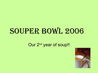 Souper Bowl 2006 Our 2 nd  year of soup!! 