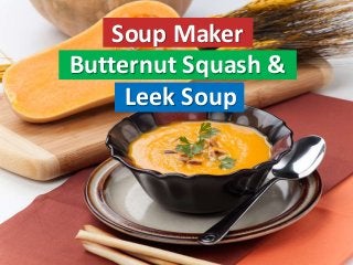 Soup Maker
Butternut Squash &
Leek Soup
 