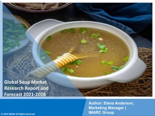 Copyright © IMARC Service Pvt Ltd. All Rights Reserved
Global Soup Market
Research Report and
Forecast 2021-2026
Author: Elena Anderson,
Marketing Manager |
IMARC Group
© 2019 IMARC All Rights Reserved
 
