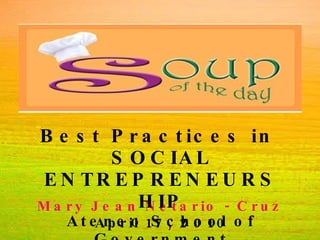 Mary Jean Netario - Cruz  April 17, 2010 Best Practices in  SOCIAL ENTREPRENEURSHIP Ateneo School of Government 
