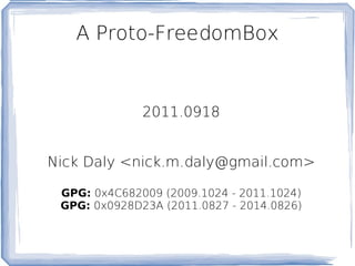 A Proto-FreedomBox 2011.0918 Nick Daly <nick.m.daly@gmail.com> GPG:  0x4C682009 (2009.1024 - 2011.1024) GPG:  0x0928D23A (2011.0827 - 2014.0826) 
