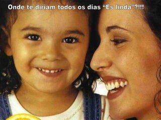 Onde te diriam todos os dias “És linda”?!!! 