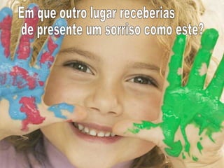 Em que outro lugar receberias de presente um sorriso como este? 