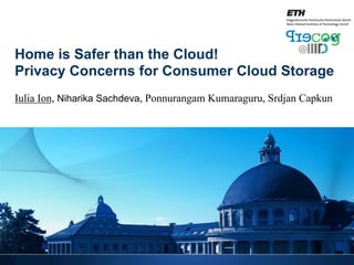 Home is Safer than the Cloud!
Privacy Concerns for Consumer Cloud Storage
Iulia Ion, Niharika Sachdeva, Ponnurangam Kumaraguru, Srdjan Capkun

 