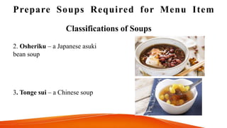 Prepare Soups Required for Menu Item
Classifications of Soups
2. Osheriku – a Japanese asuki
bean soup
3. Tonge sui – a Chinese soup
 