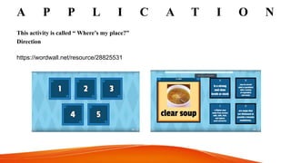 A P P L I C A T I O N
This activity is called “ Where’s my place?”
Direction
https://wordwall.net/resource/28825531
 