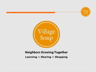 Neighbors Growing Together
Learning ~ Sharing ~ Shopping
 