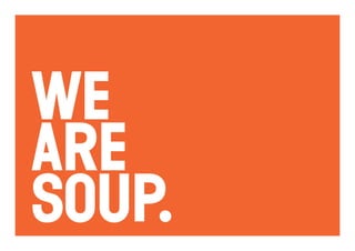 WE
ARE
SOUP.
 