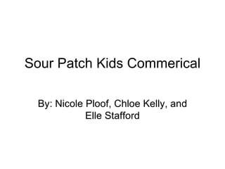 Sour Patch Kids Commerical By: Nicole Ploof, Chloe Kelly, and Elle Stafford 