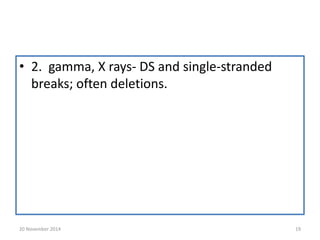 • 2. gamma, X rays- DS and single-stranded 
breaks; often deletions. 
20 November 2014 19 
 