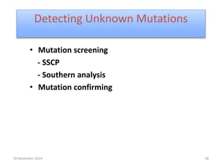 Detecting Unknown Mutations 
• Mutation screening 
- SSCP 
- Southern analysis 
• Mutation confirming 
20 November 2014 38 
 