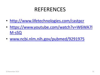 REFERENCES 
• http://www.lifetechnologies.com/castpcr 
• https://www.youtube.com/watch?v=W6WA7l 
M-sSQ 
• www.ncbi.nlm.nih.gov/pubmed/9291975 
20 November 2014 70 
 