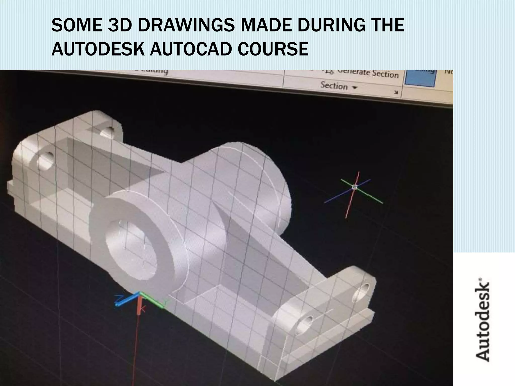 SOME 3D DRAWINGS MADE DURING THE
AUTODESK AUTOCAD COURSE
 
