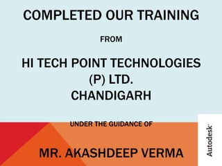 COMPLETED OUR TRAINING
FROM
HI TECH POINT TECHNOLOGIES
(P) LTD.
CHANDIGARH
UNDER THE GUIDANCE OF
MR. AKASHDEEP VERMA
 