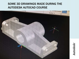 SOME 3D DRAWINGS MADE DURING THE
AUTODESK AUTOCAD COURSE
 