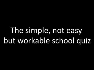 The simple, not easy  but workable school quiz 