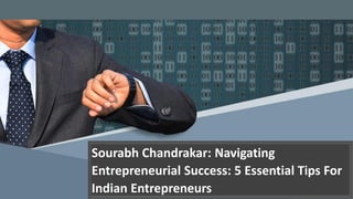 Sourabh Chandrakar: Navigating
Entrepreneurial Success: 5 Essential Tips For
Indian Entrepreneurs
 