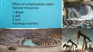 1.Water
2.AIR
3.Soil
4.Energy sources
Effect of urbanization upon
Natural resources
 