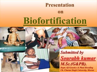 Presentation
on
Biofortification
Submitted by
Sourabh kumar
M.Sc.(G&PB).
Deptt. Of Genetics & Plant Breeding
Ch. Charan Singh University, Meerut
 