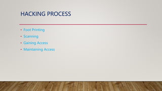HACKING PROCESS
• Foot Printing
• Scanning
• Gaining Access
• Maintaining Access
 