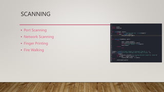 SCANNING
• Port Scanning
• Network Scanning
• Finger Printing
• Fire Walking
 