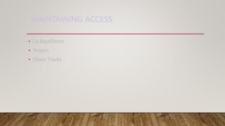 MAINTAINING ACCESS
• Os BackDoors
• Trojans
• Clears Tracks
 