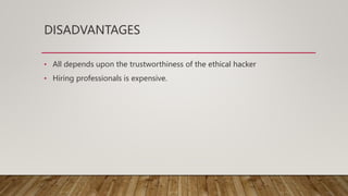DISADVANTAGES
• All depends upon the trustworthiness of the ethical hacker
• Hiring professionals is expensive.
 