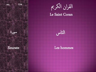 no          114

                  Le Saint Coran


     ‫سورة‬            ‫النَاس‬

Sourate             Les hommes
 