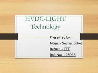 HVDC-LIGHT
Technology
Presented by
Name:- Sourav Sahoo
Branch:- EEE
Roll No:- 195028
 