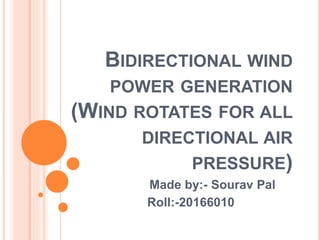 BIDIRECTIONAL WIND
POWER GENERATION
(WIND ROTATES FOR ALL
DIRECTIONAL AIR
PRESSURE)
Made by:- Sourav Pal
Roll:-20166010
 
