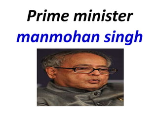 Prime minister
manmohan singh
 