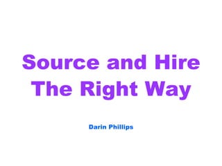 Source and Hire The Right Way Darin Phillips 